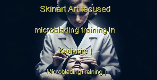 Skinart Art-focused microblading training in Kadivirire | MicrobladingTraining | MicrobladingClasses | SkinartTraining-Zimbabwe